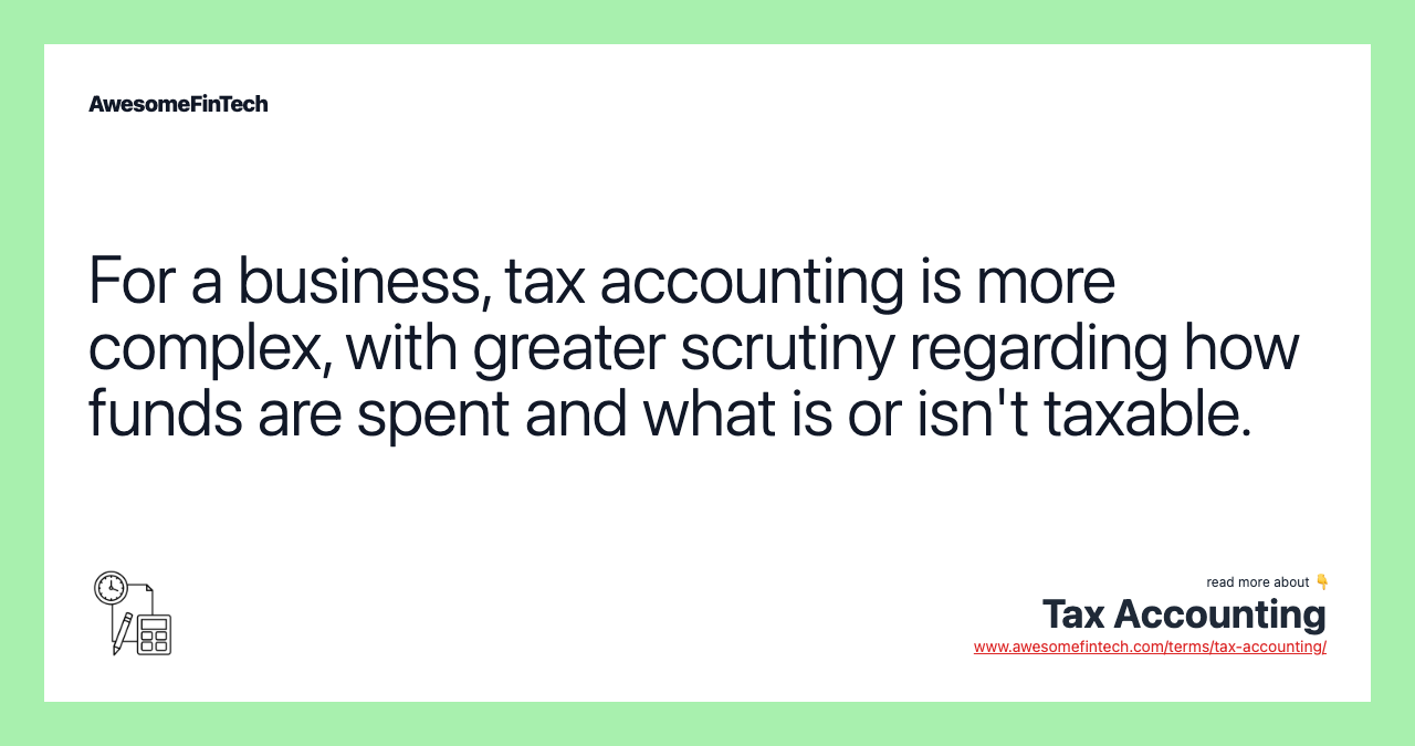 For a business, tax accounting is more complex, with greater scrutiny regarding how funds are spent and what is or isn't taxable.