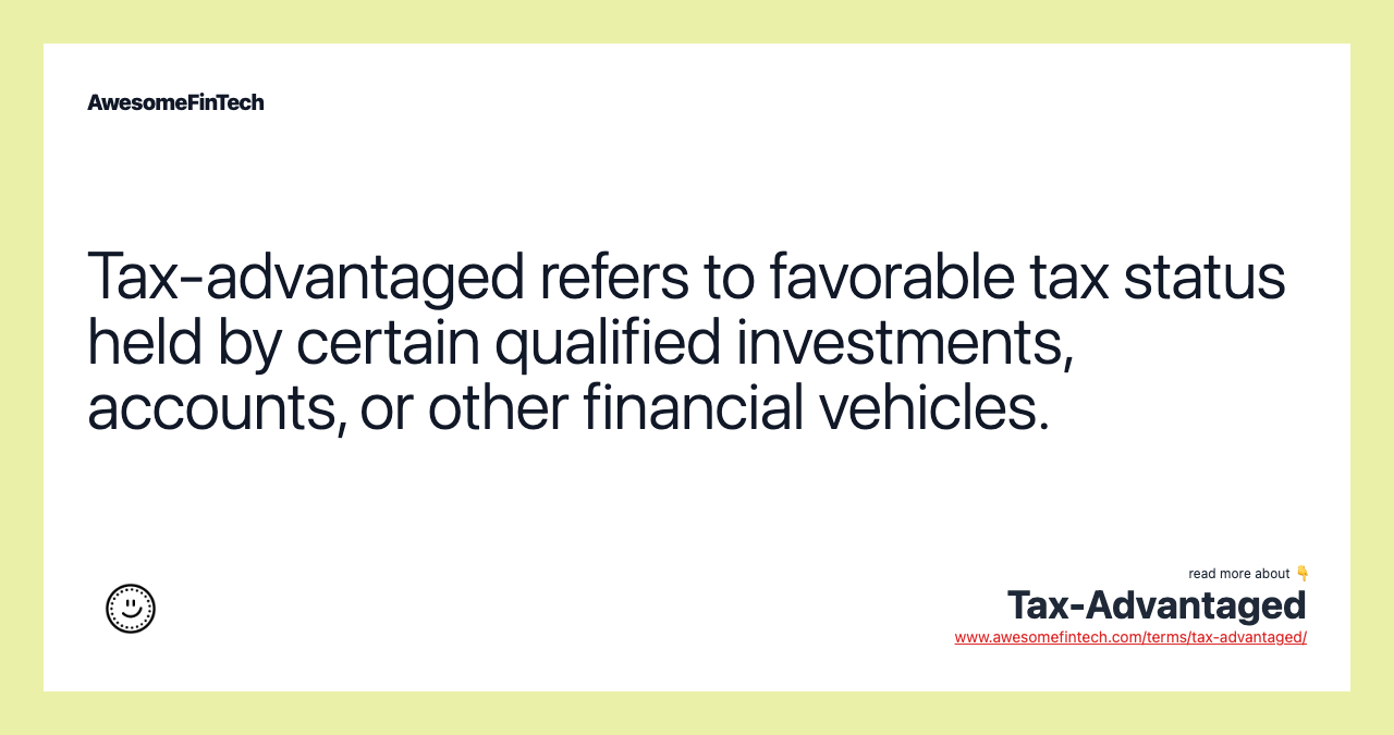 Tax-advantaged refers to favorable tax status held by certain qualified investments, accounts, or other financial vehicles.