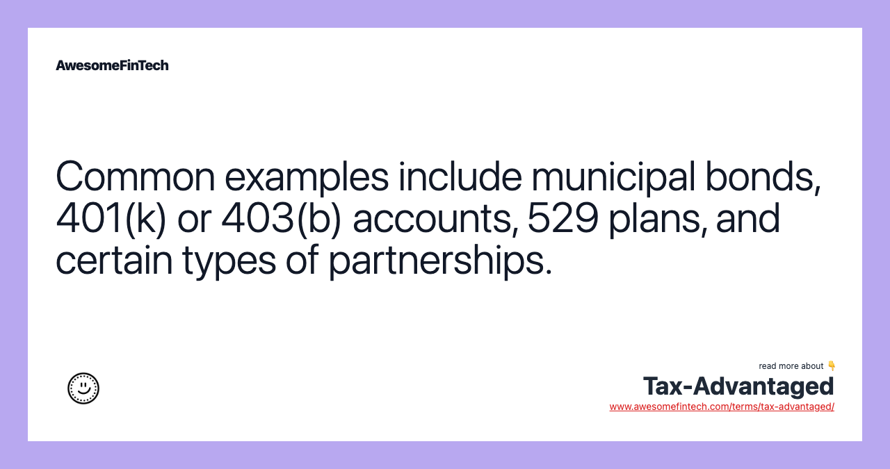 Common examples include municipal bonds, 401(k) or 403(b) accounts, 529 plans, and certain types of partnerships.