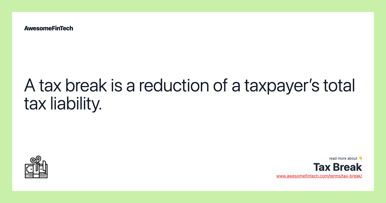 A tax break is a reduction of a taxpayer’s total tax liability.
