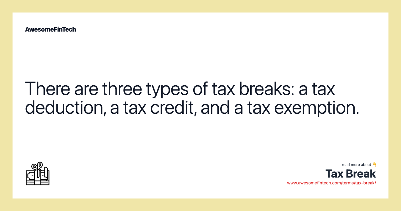 There are three types of tax breaks: a tax deduction, a tax credit, and a tax exemption.