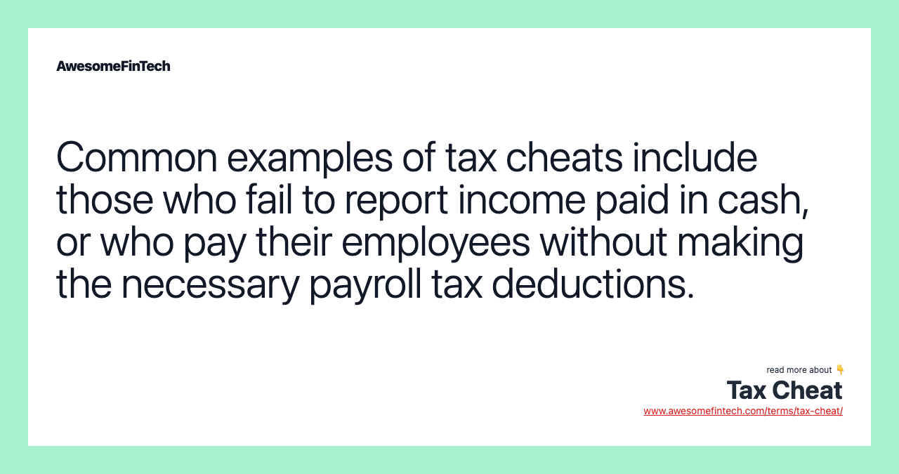 Common examples of tax cheats include those who fail to report income paid in cash, or who pay their employees without making the necessary payroll tax deductions.