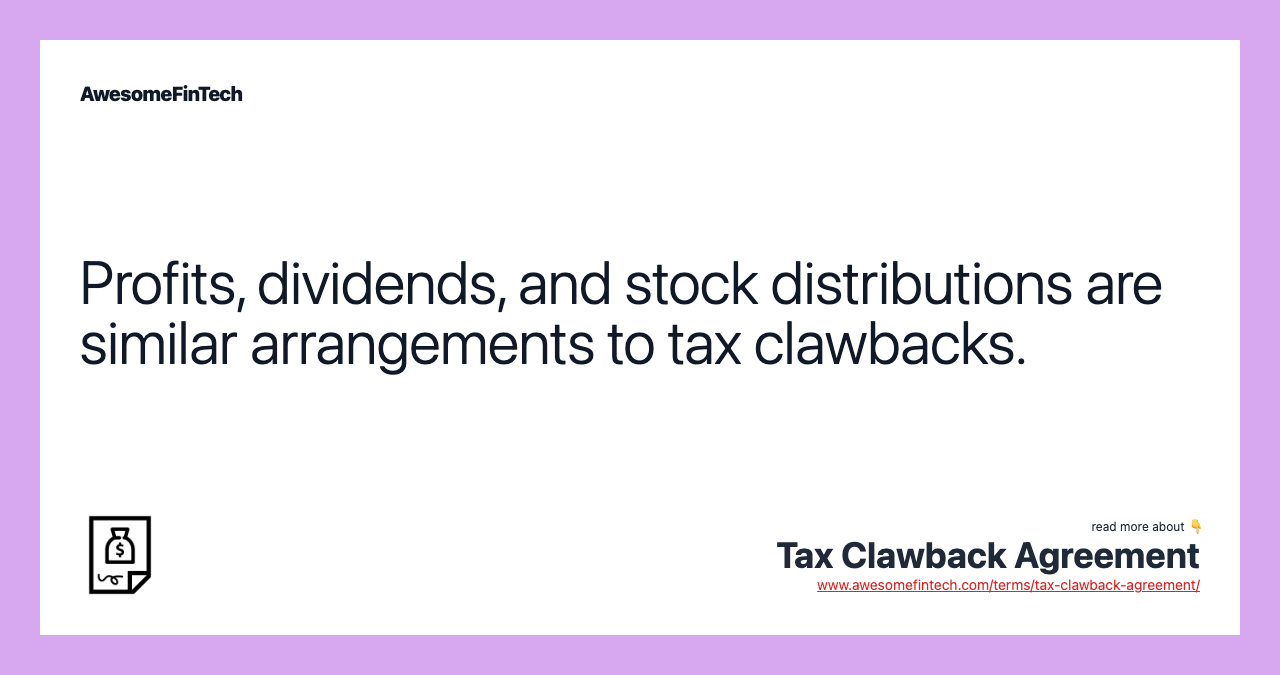 Profits, dividends, and stock distributions are similar arrangements to tax clawbacks.