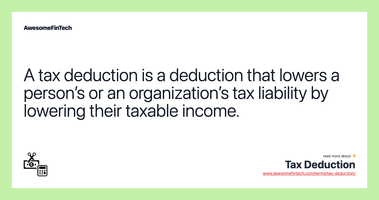 A tax deduction is a deduction that lowers a person’s or an organization’s tax liability by lowering their taxable income.