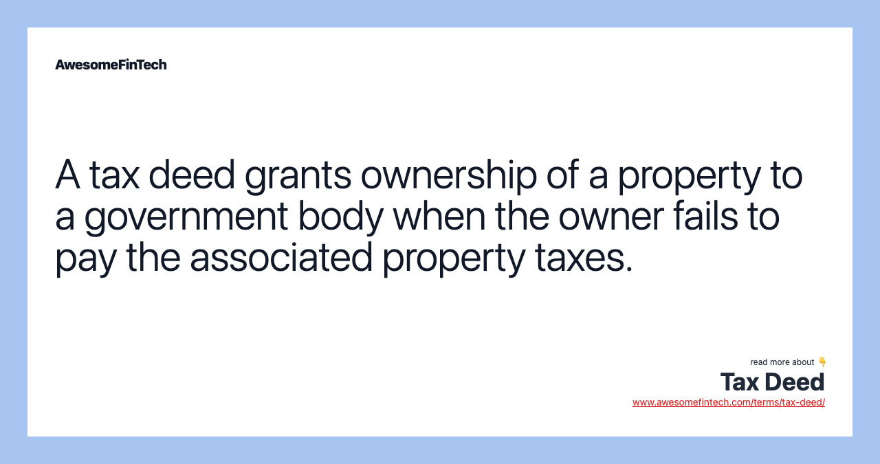 A tax deed grants ownership of a property to a government body when the owner fails to pay the associated property taxes.