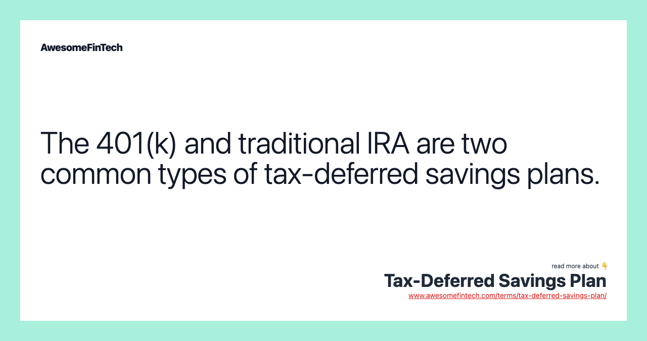 The 401(k) and traditional IRA are two common types of tax-deferred savings plans.