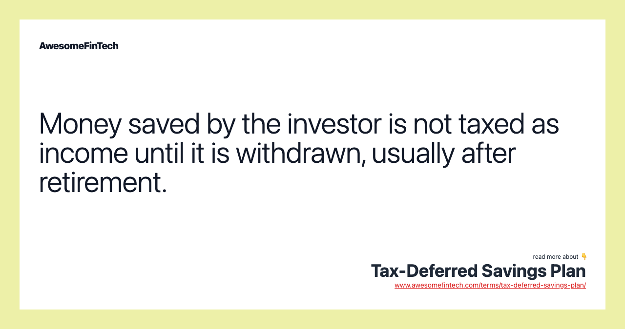 Money saved by the investor is not taxed as income until it is withdrawn, usually after retirement.