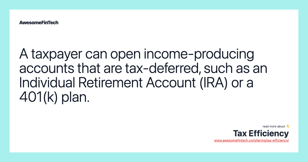 A taxpayer can open income-producing accounts that are tax-deferred, such as an Individual Retirement Account (IRA) or a 401(k) plan.