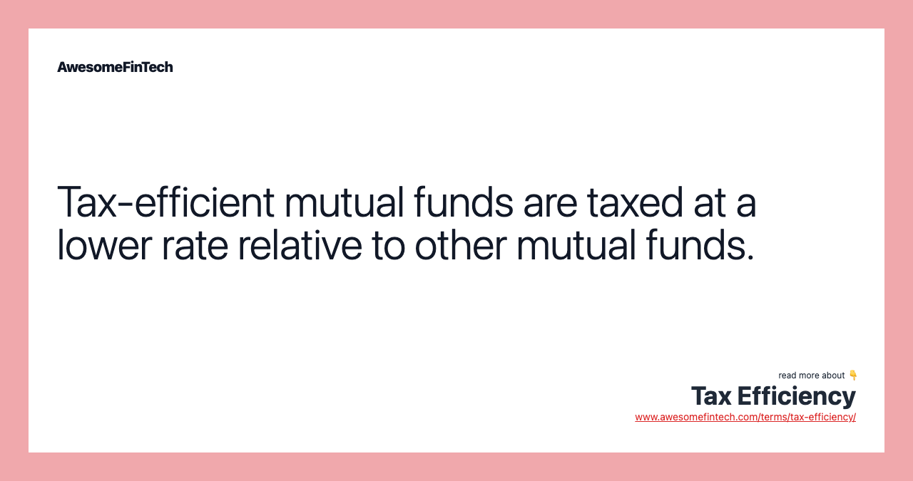 Tax-efficient mutual funds are taxed at a lower rate relative to other mutual funds.