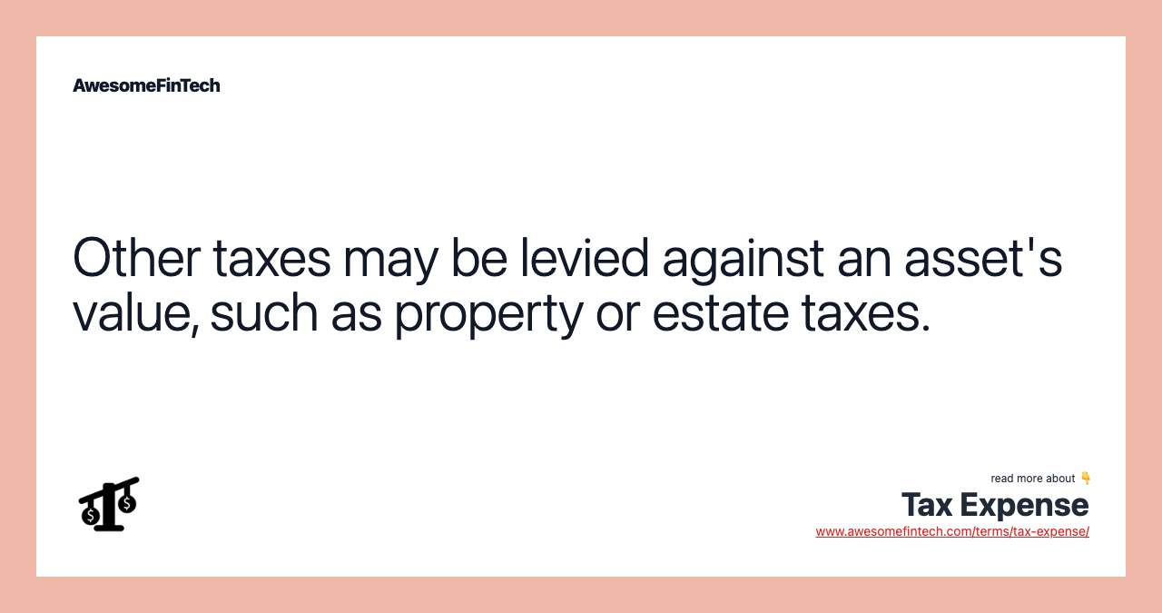 Other taxes may be levied against an asset's value, such as property or estate taxes.