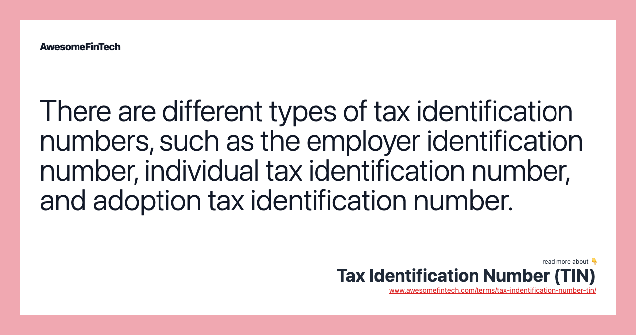 There are different types of tax identification numbers, such as the employer identification number, individual tax identification number, and adoption tax identification number.