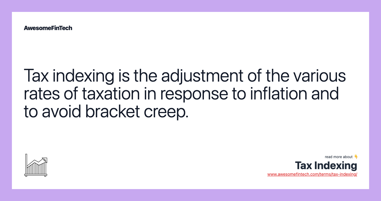 Tax indexing is the adjustment of the various rates of taxation in response to inflation and to avoid bracket creep.