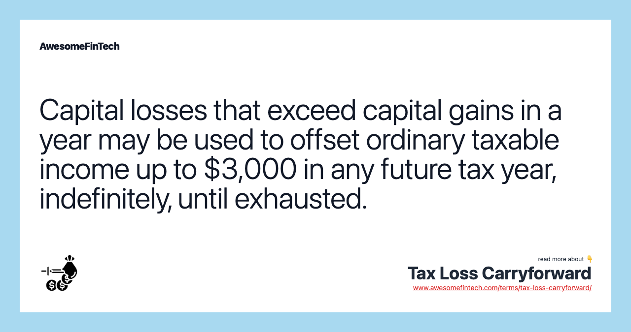 Capital losses that exceed capital gains in a year may be used to offset ordinary taxable income up to $3,000 in any future tax year, indefinitely, until exhausted.