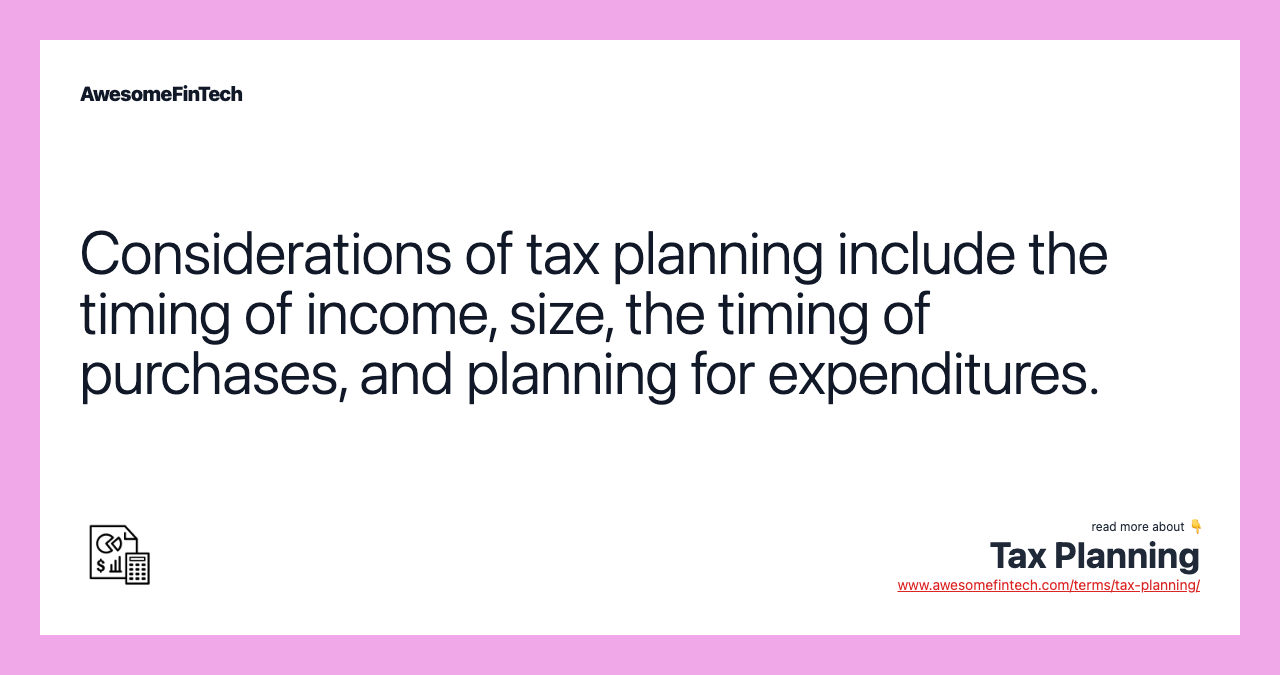 Considerations of tax planning include the timing of income, size, the timing of purchases, and planning for expenditures.