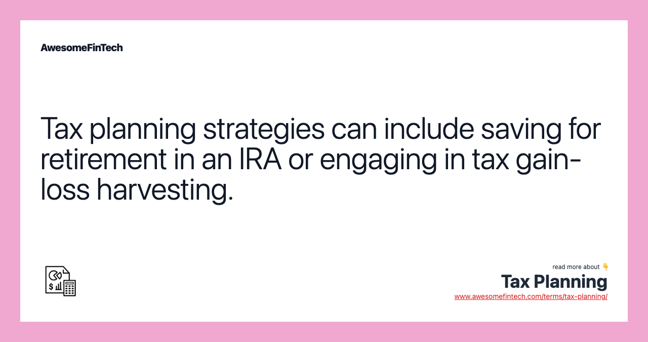 Tax planning strategies can include saving for retirement in an IRA or engaging in tax gain-loss harvesting.