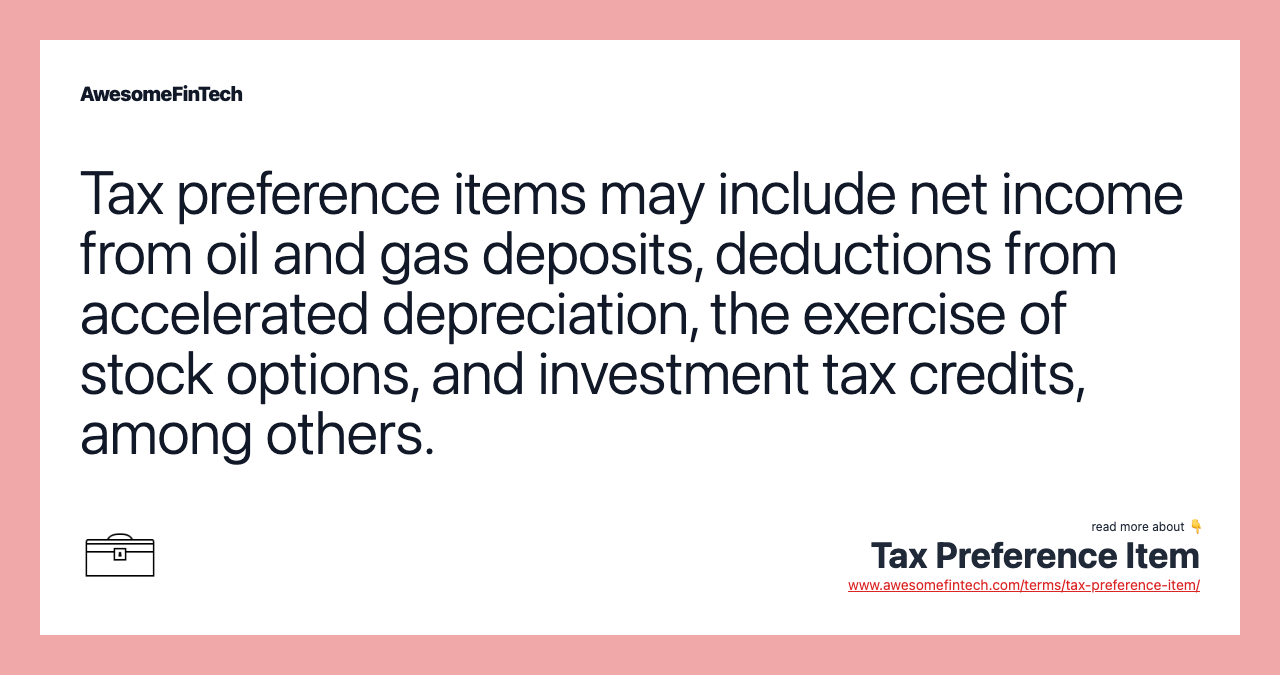 Tax preference items may include net income from oil and gas deposits, deductions from accelerated depreciation, the exercise of stock options, and investment tax credits, among others.