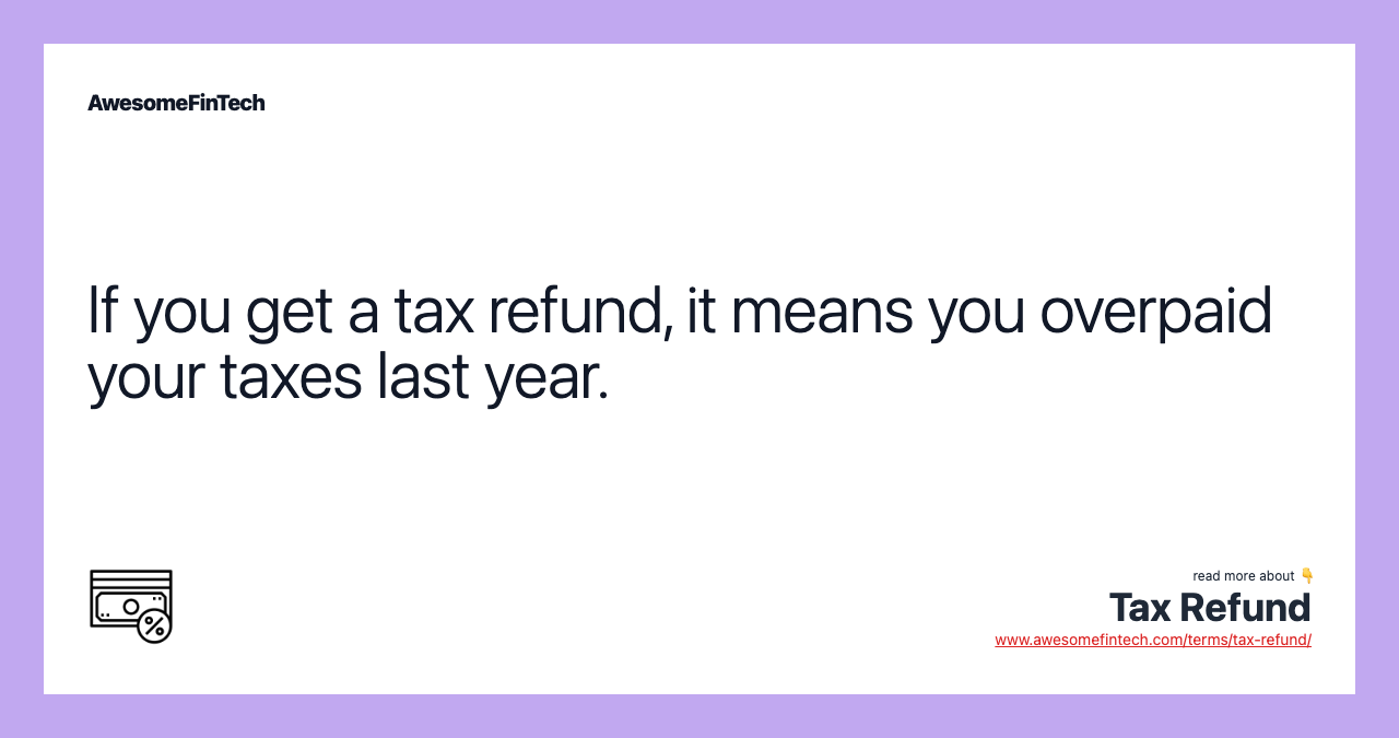 If you get a tax refund, it means you overpaid your taxes last year.