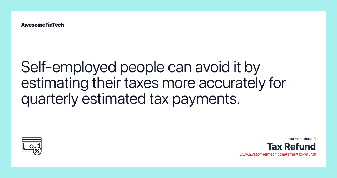 Self-employed people can avoid it by estimating their taxes more accurately for quarterly estimated tax payments.