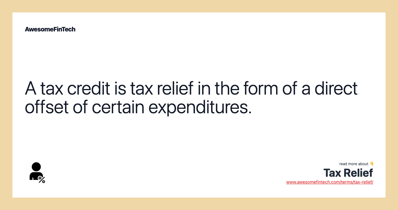 A tax credit is tax relief in the form of a direct offset of certain expenditures.