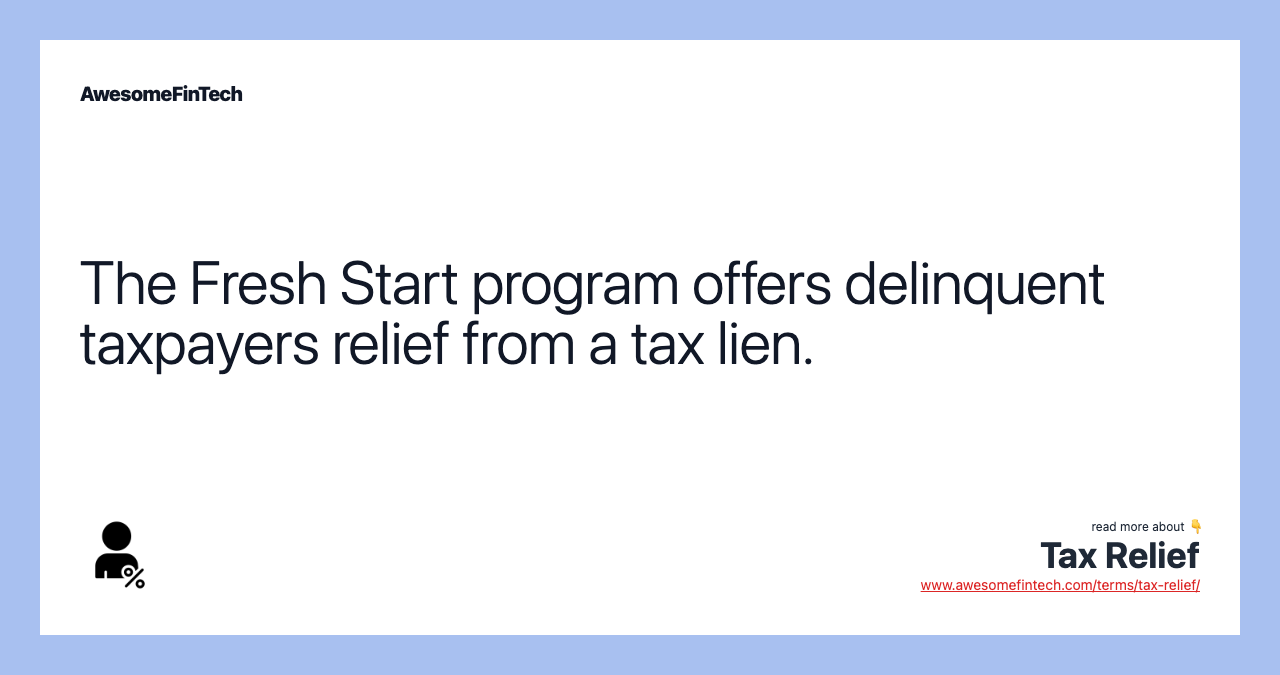 The Fresh Start program offers delinquent taxpayers relief from a tax lien.