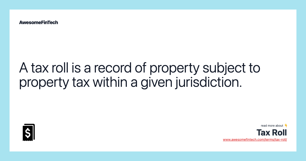 A tax roll is a record of property subject to property tax within a given jurisdiction.