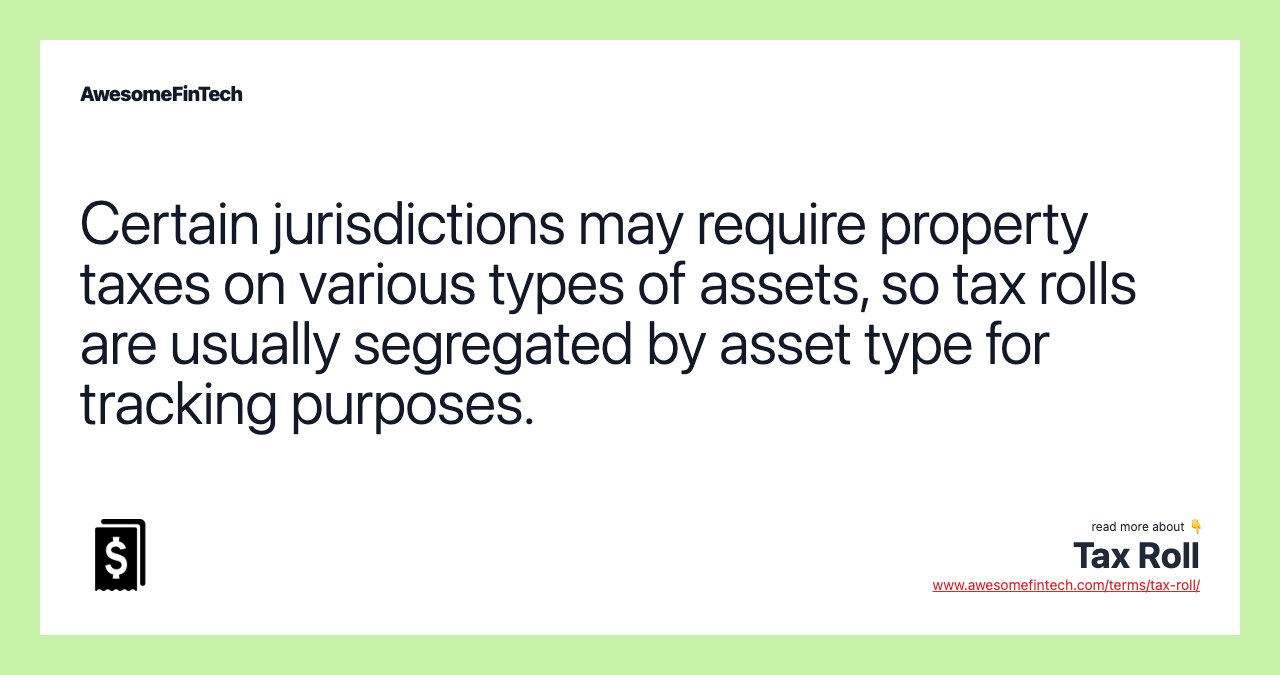 Certain jurisdictions may require property taxes on various types of assets, so tax rolls are usually segregated by asset type for tracking purposes.