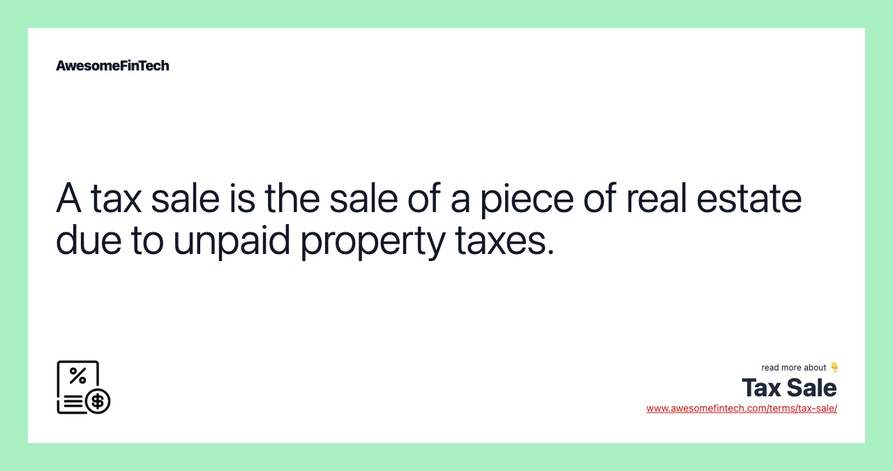A tax sale is the sale of a piece of real estate due to unpaid property taxes.
