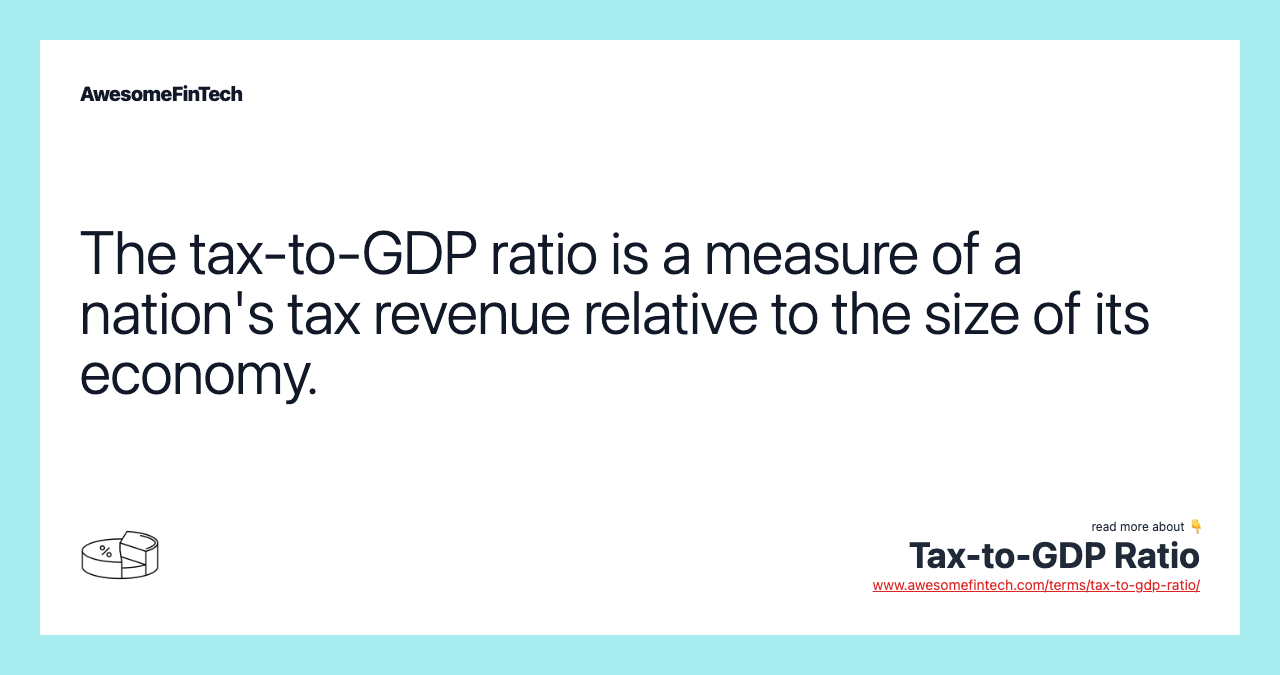 The tax-to-GDP ratio is a measure of a nation's tax revenue relative to the size of its economy.