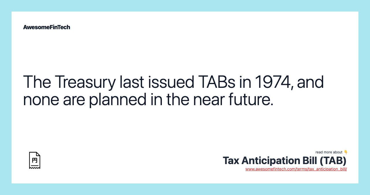 The Treasury last issued TABs in 1974, and none are planned in the near future.