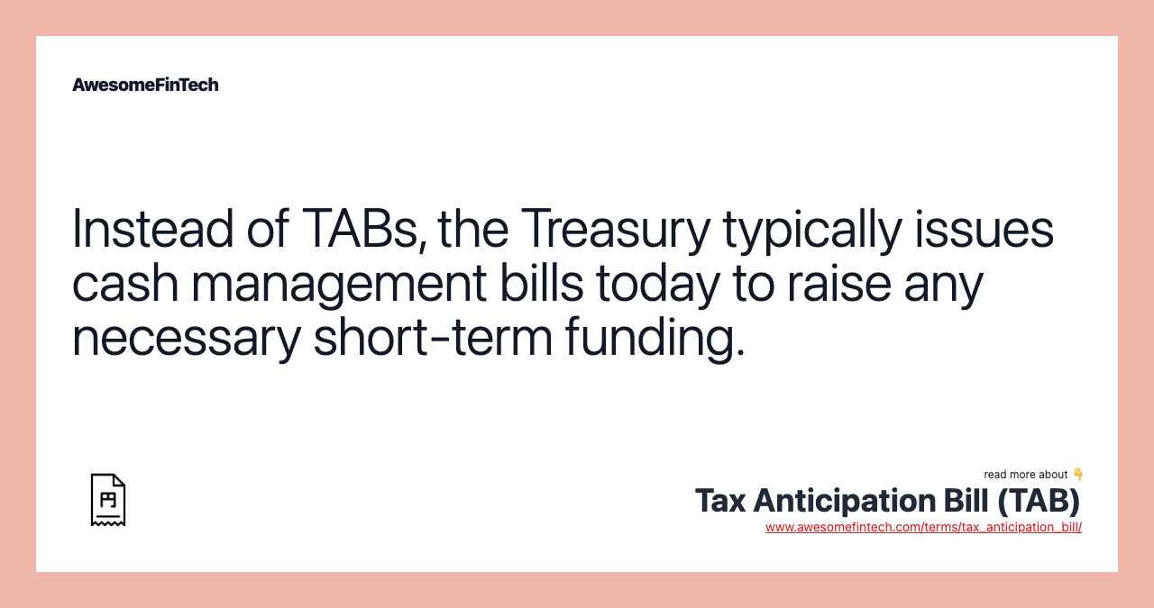 Instead of TABs, the Treasury typically issues cash management bills today to raise any necessary short-term funding.