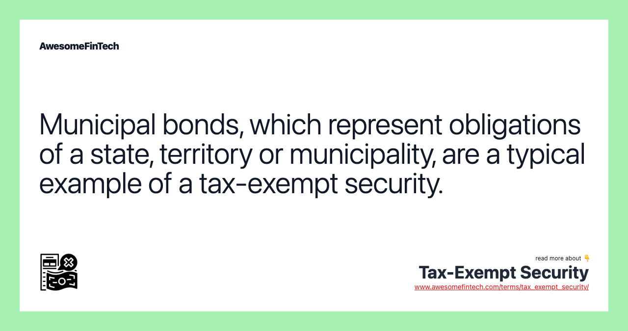 Municipal bonds, which represent obligations of a state, territory or municipality, are a typical example of a tax-exempt security.
