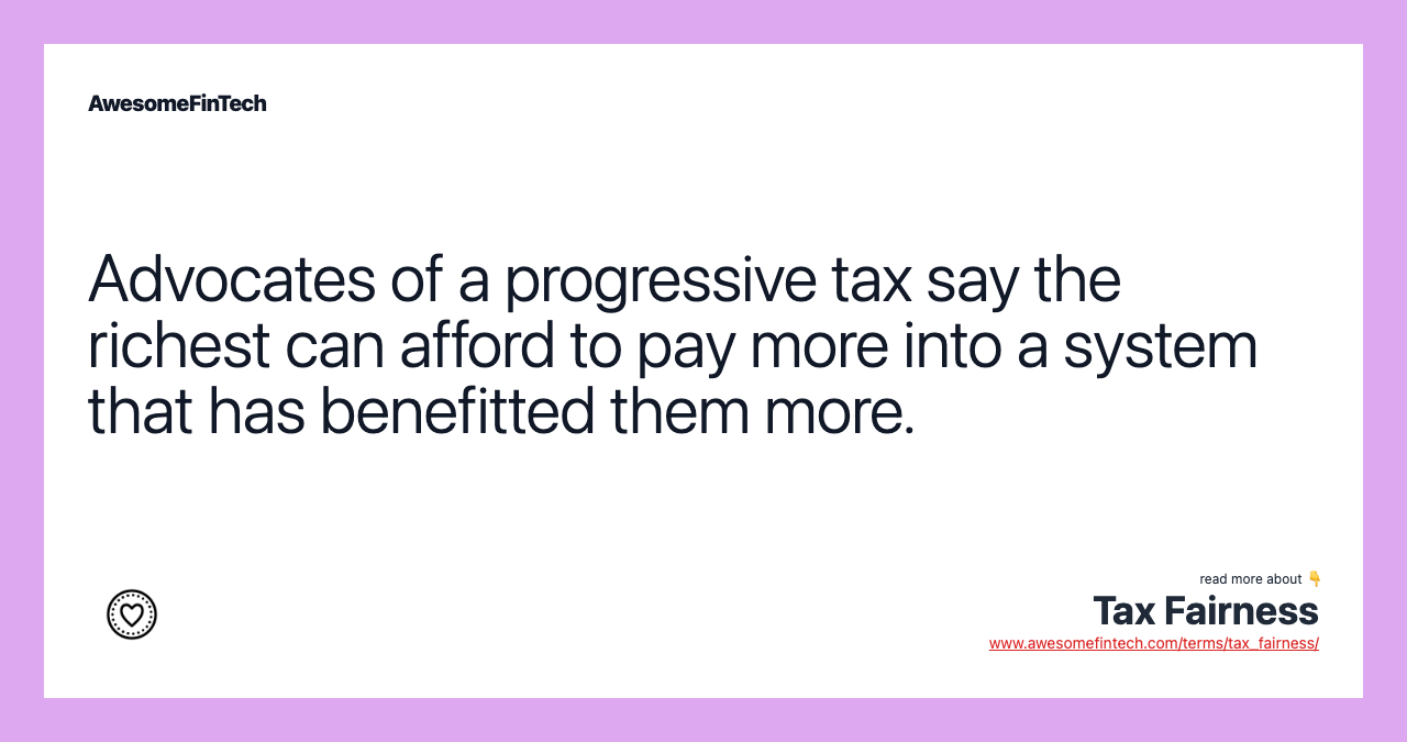Advocates of a progressive tax say the richest can afford to pay more into a system that has benefitted them more.