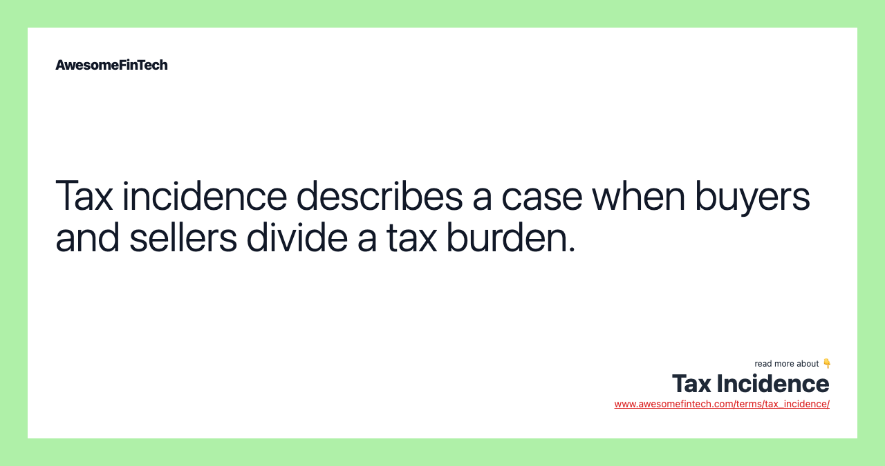 Tax incidence describes a case when buyers and sellers divide a tax burden.