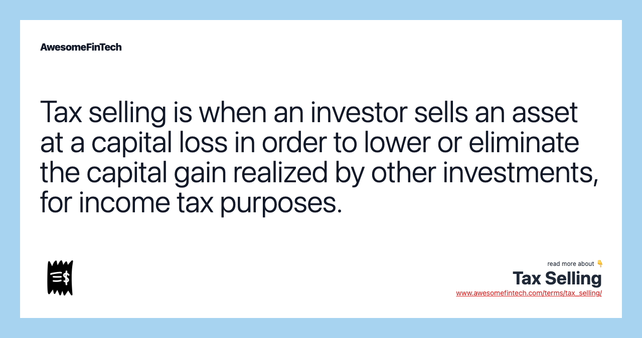 Tax selling is when an investor sells an asset at a capital loss in order to lower or eliminate the capital gain realized by other investments, for income tax purposes.