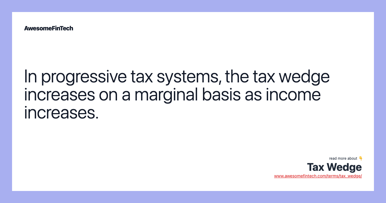 In progressive tax systems, the tax wedge increases on a marginal basis as income increases.