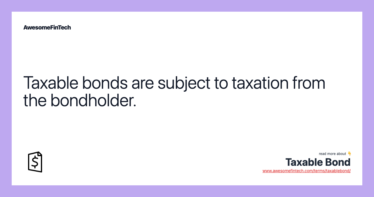 Taxable bonds are subject to taxation from the bondholder.
