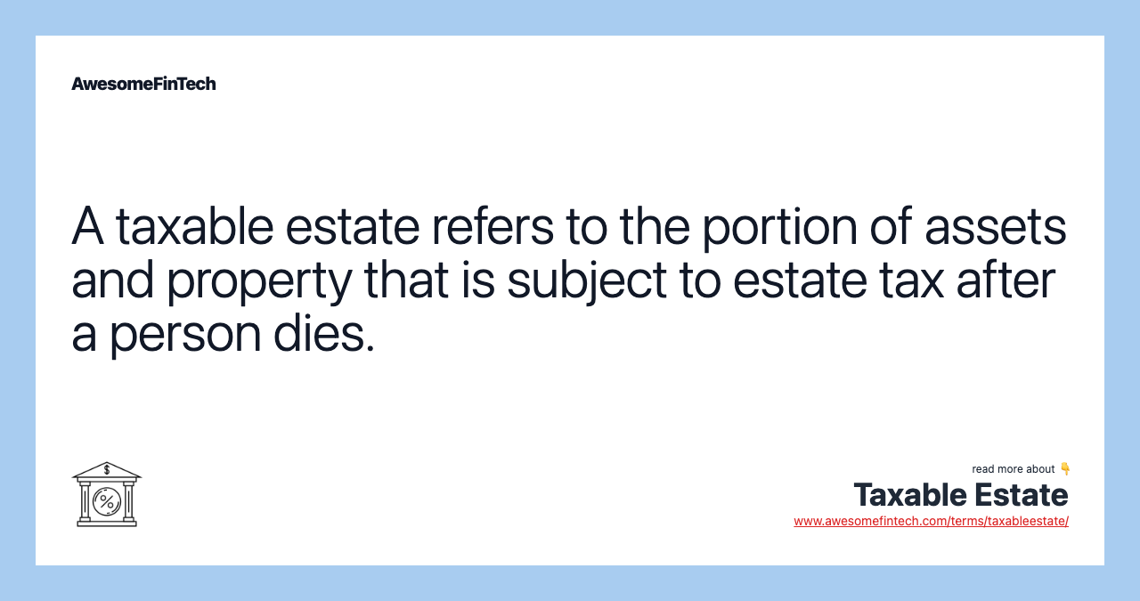 A taxable estate refers to the portion of assets and property that is subject to estate tax after a person dies.