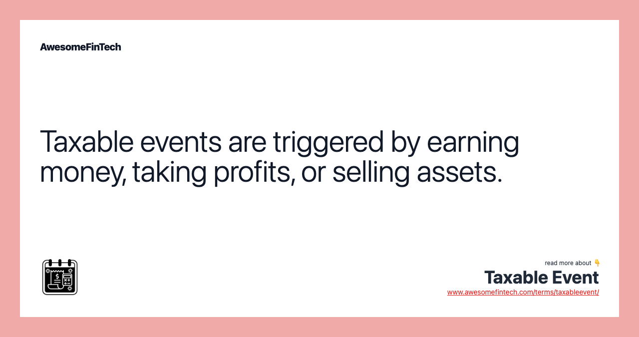Taxable events are triggered by earning money, taking profits, or selling assets.