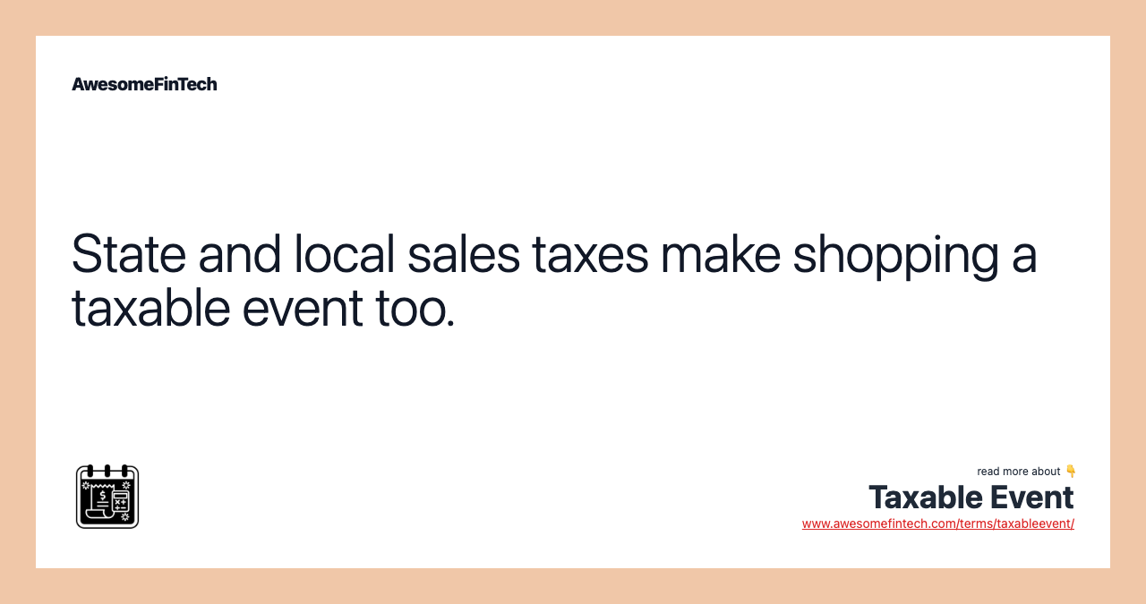 State and local sales taxes make shopping a taxable event too.