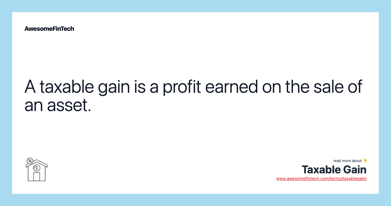 A taxable gain is a profit earned on the sale of an asset.