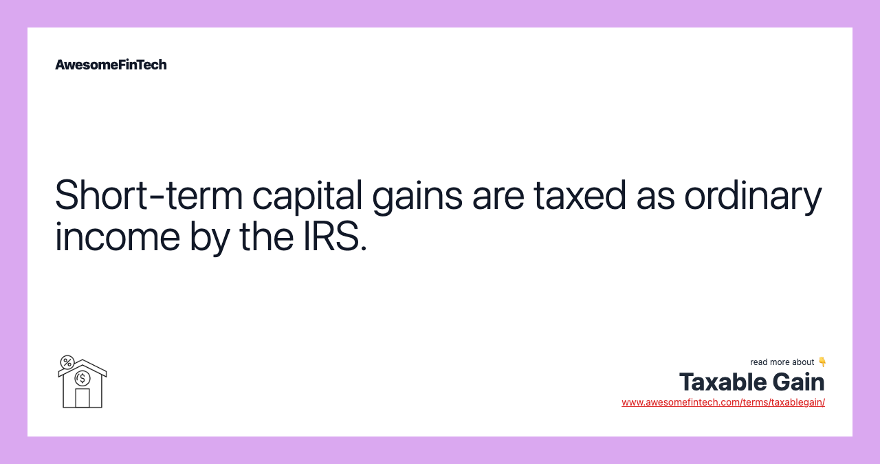 Short-term capital gains are taxed as ordinary income by the IRS.