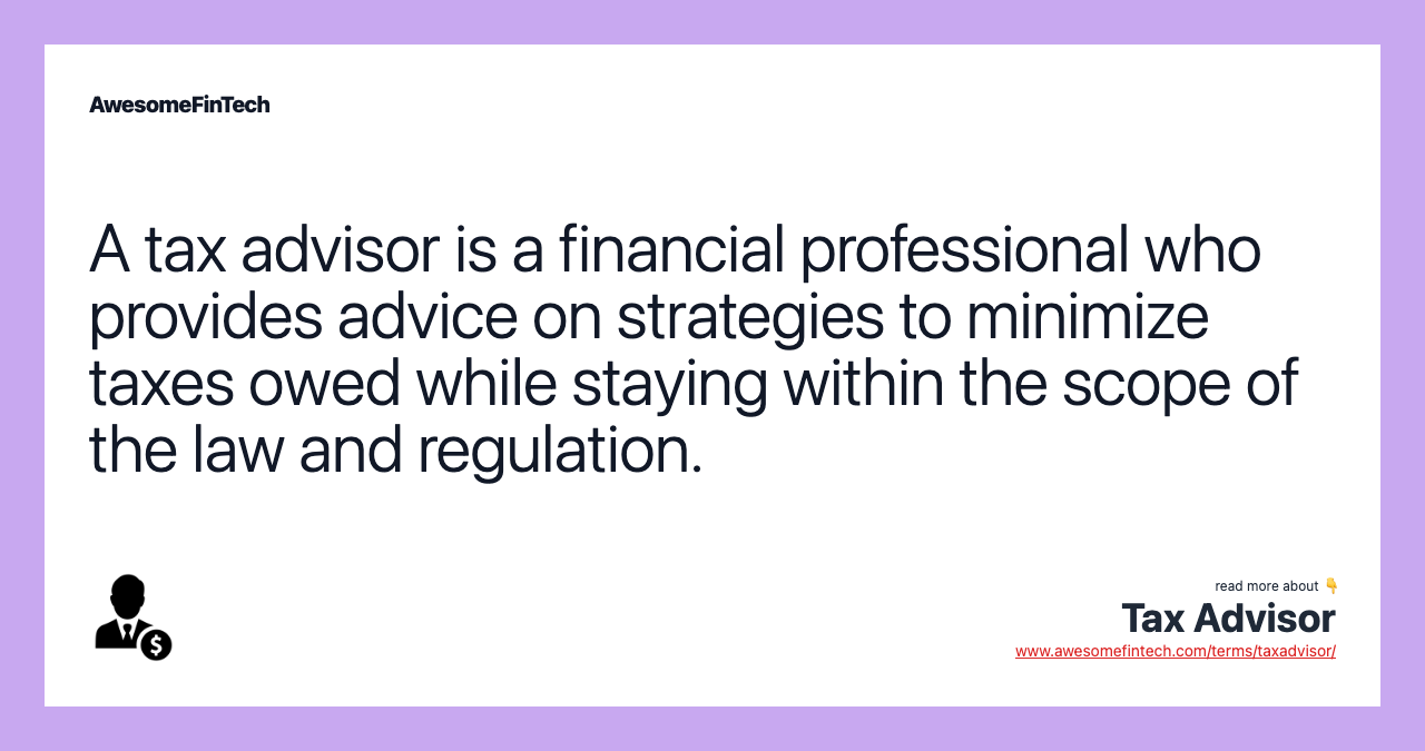 A tax advisor is a financial professional who provides advice on strategies to minimize taxes owed while staying within the scope of the law and regulation.