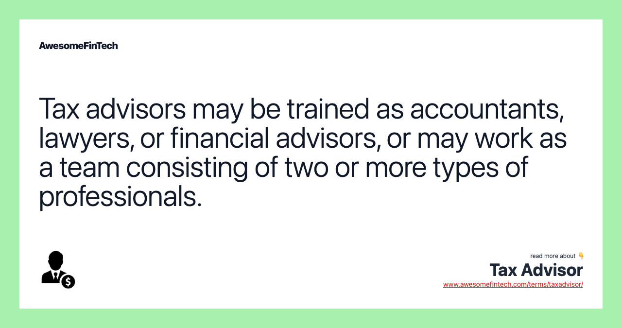 Tax advisors may be trained as accountants, lawyers, or financial advisors, or may work as a team consisting of two or more types of professionals.