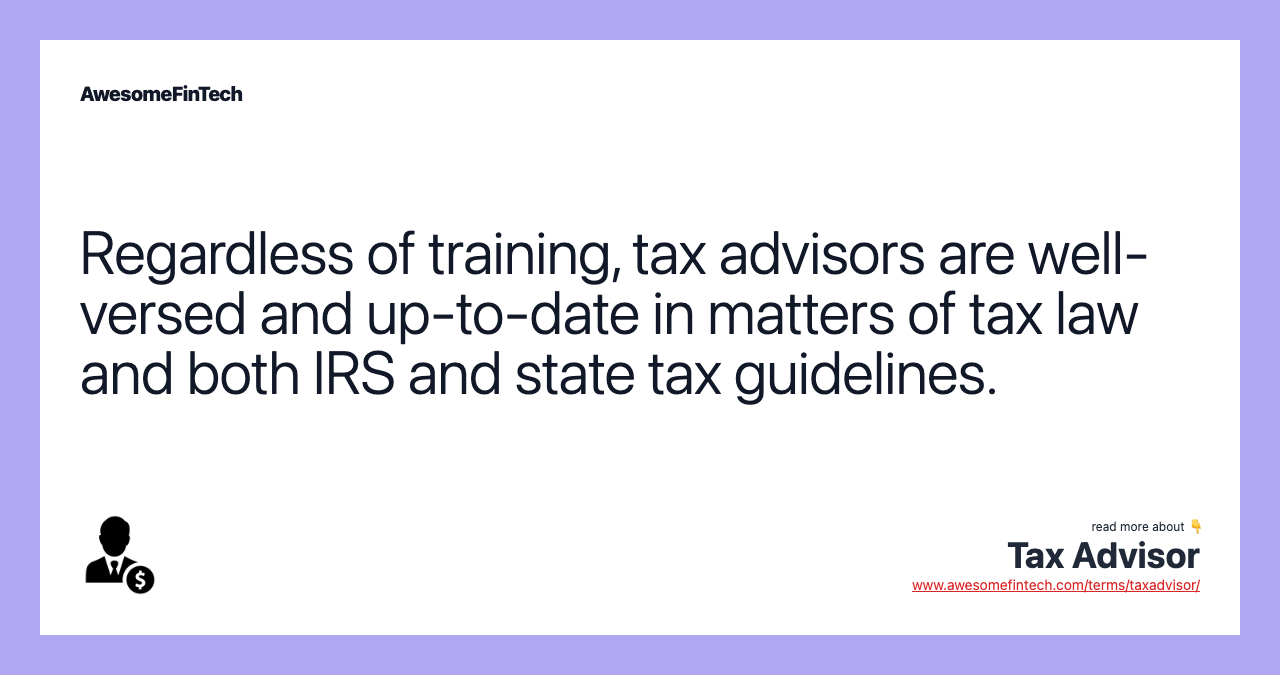 Regardless of training, tax advisors are well-versed and up-to-date in matters of tax law and both IRS and state tax guidelines.