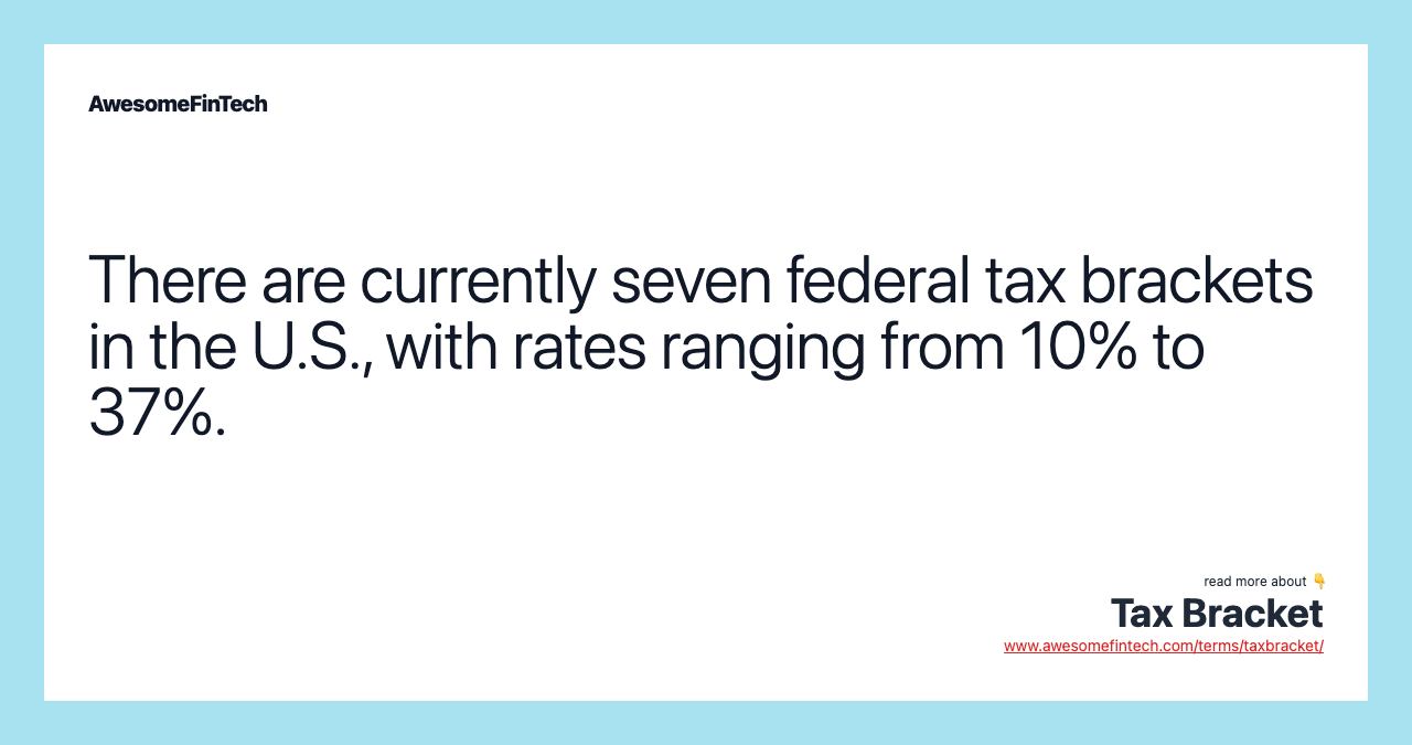 There are currently seven federal tax brackets in the U.S., with rates ranging from 10% to 37%.