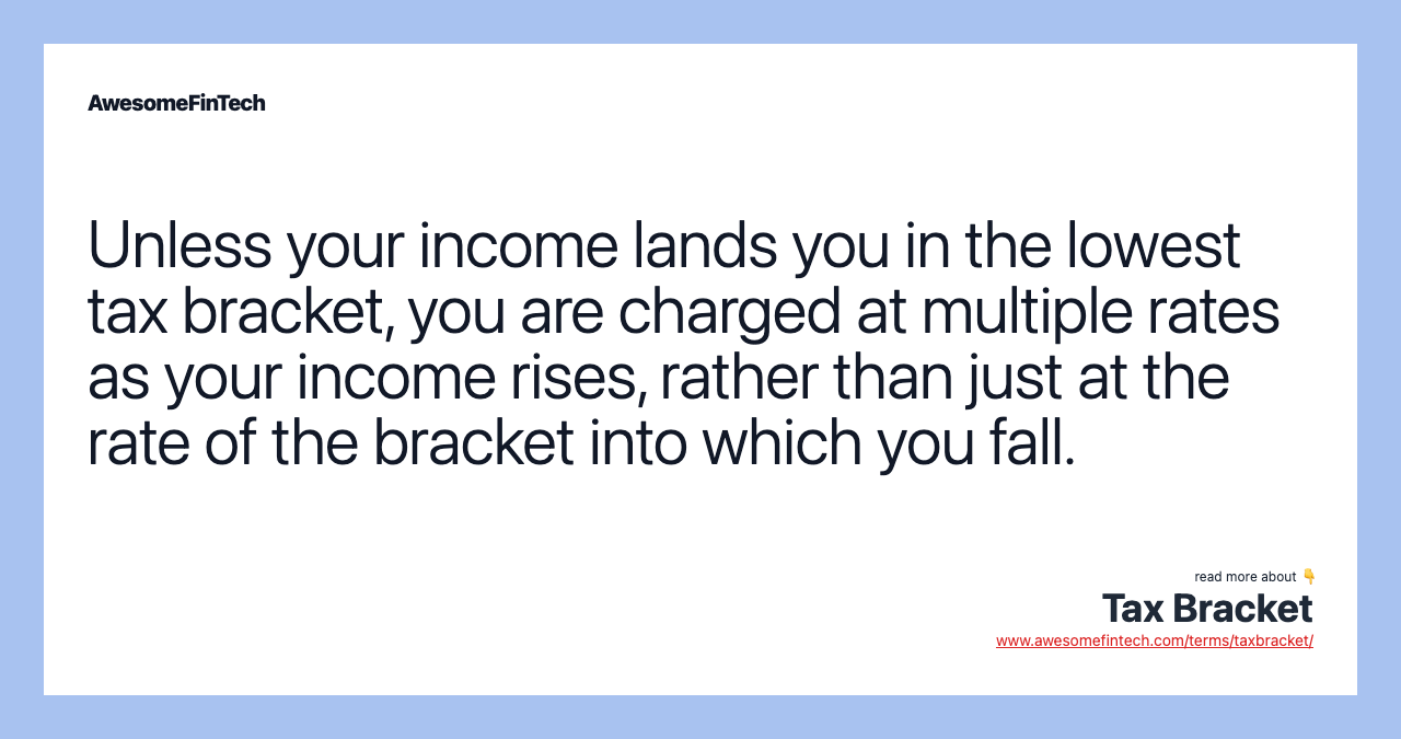 Unless your income lands you in the lowest tax bracket, you are charged at multiple rates as your income rises, rather than just at the rate of the bracket into which you fall.