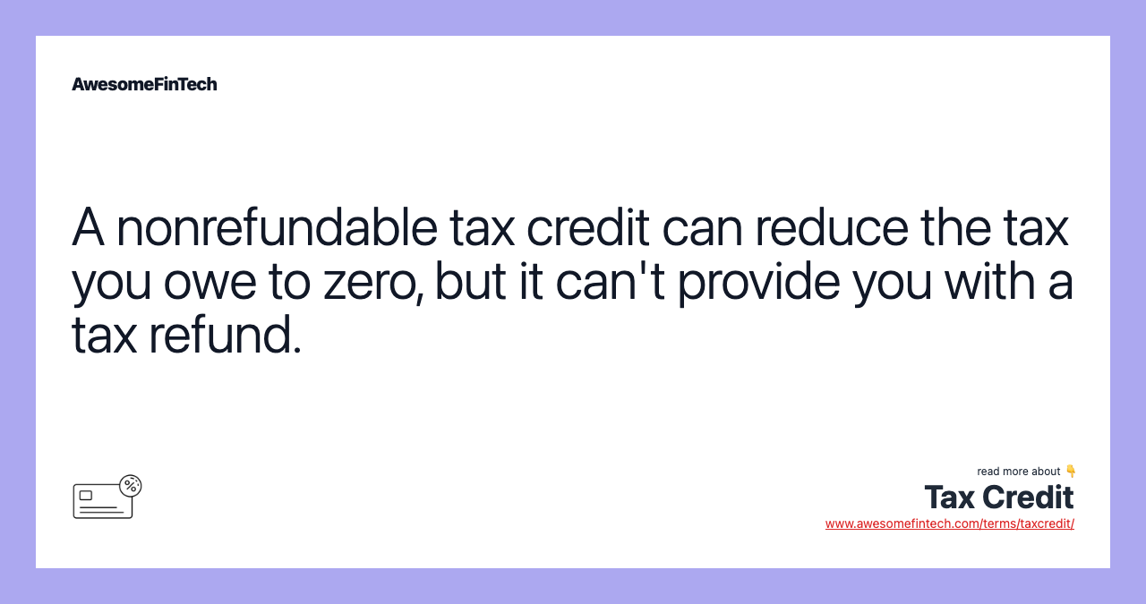 A nonrefundable tax credit can reduce the tax you owe to zero, but it can't provide you with a tax refund.