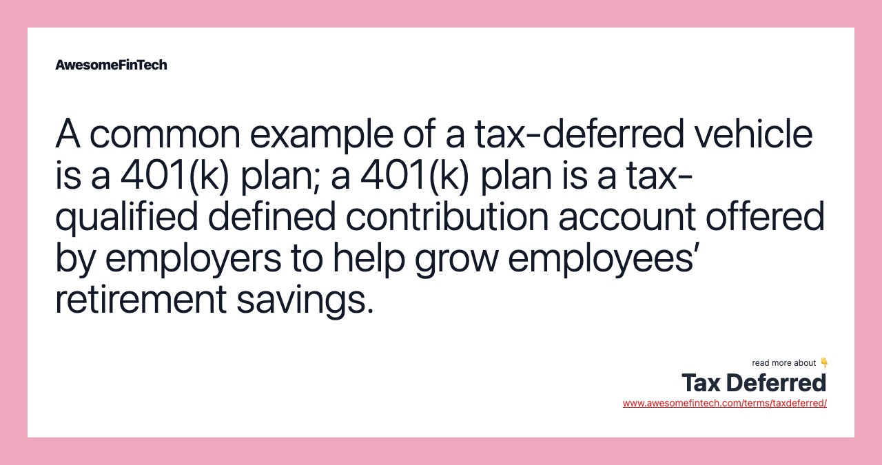 A common example of a tax-deferred vehicle is a 401(k) plan; a 401(k) plan is a tax-qualified defined contribution account offered by employers to help grow employees’ retirement savings.