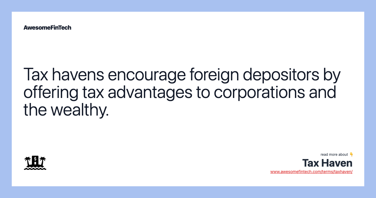 Tax havens encourage foreign depositors by offering tax advantages to corporations and the wealthy.