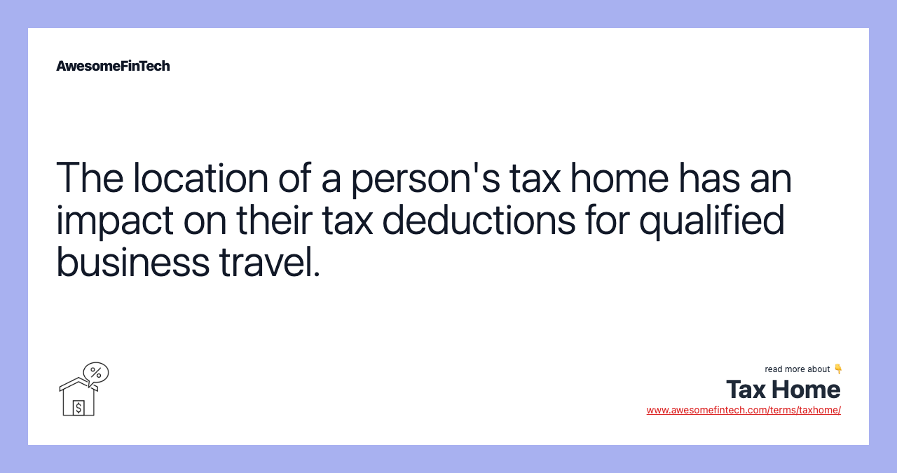 The location of a person's tax home has an impact on their tax deductions for qualified business travel.